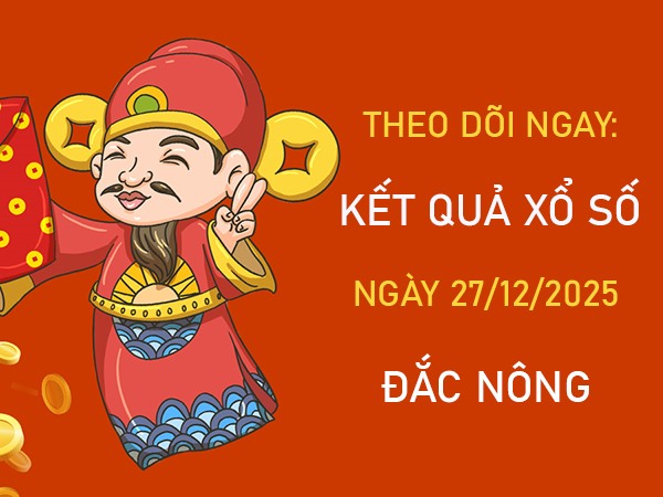 Dự đoán xổ số Đắc Nông ngày 27/12/2025 tham khảo thứ 7