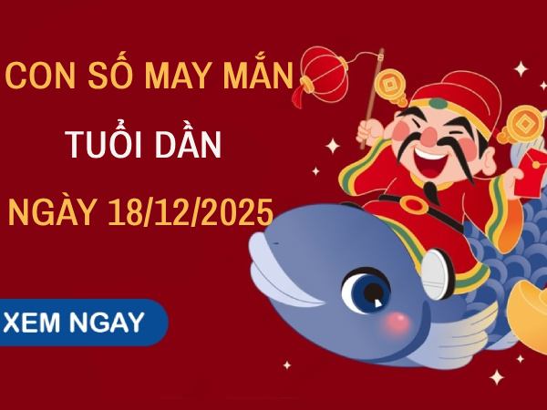 Luận giải con số may mắn tuổi Dần ngày 18/12/2025 chi tiết